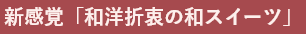 新感覚「和洋折衷の和スイーツ」